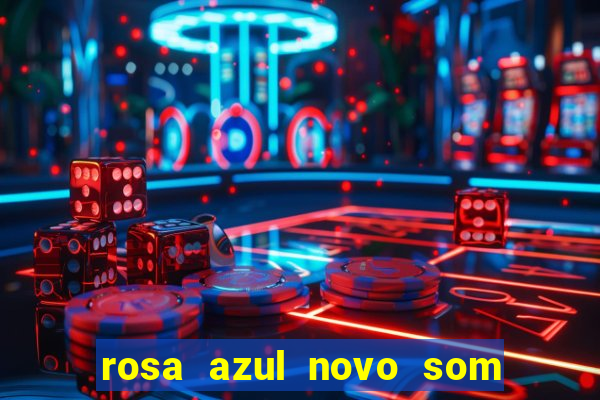 rosa azul novo som letra rosa azul novo som